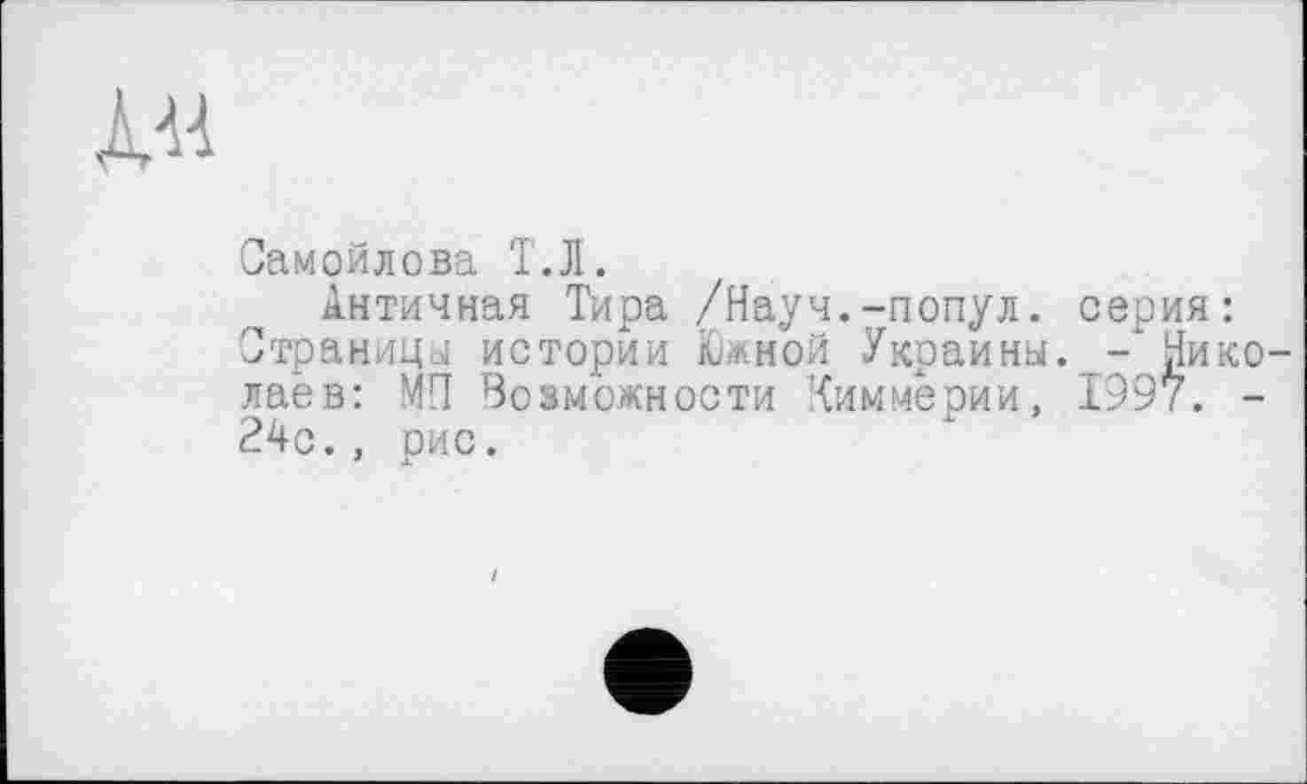 ﻿
Самойлова Т.Л.
Античная Тира /Науч.-попул. серия: Страницы истории Южной Украины. -‘Николаев: МП Возможности Чиммерии, 1997. -24с., рис.